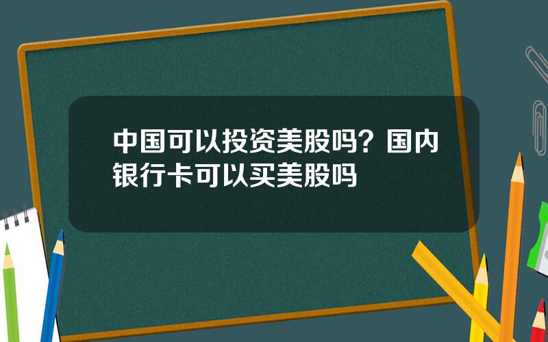 中国可以投资美股吗？国内银行卡可以买美股吗