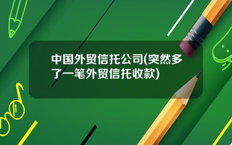 中国外贸信托公司(突然多了一笔外贸信托收款)