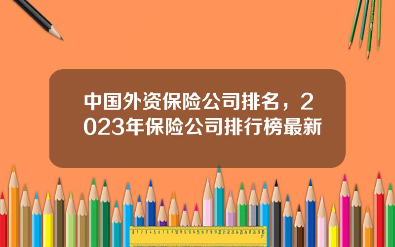 中国外资保险公司排名，2023年保险公司排行榜最新