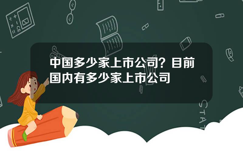 中国多少家上市公司？目前国内有多少家上市公司