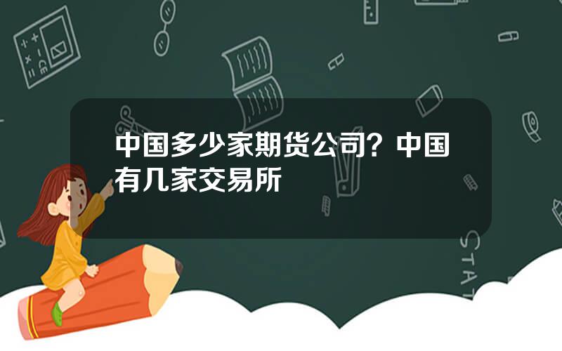 中国多少家期货公司？中国有几家交易所