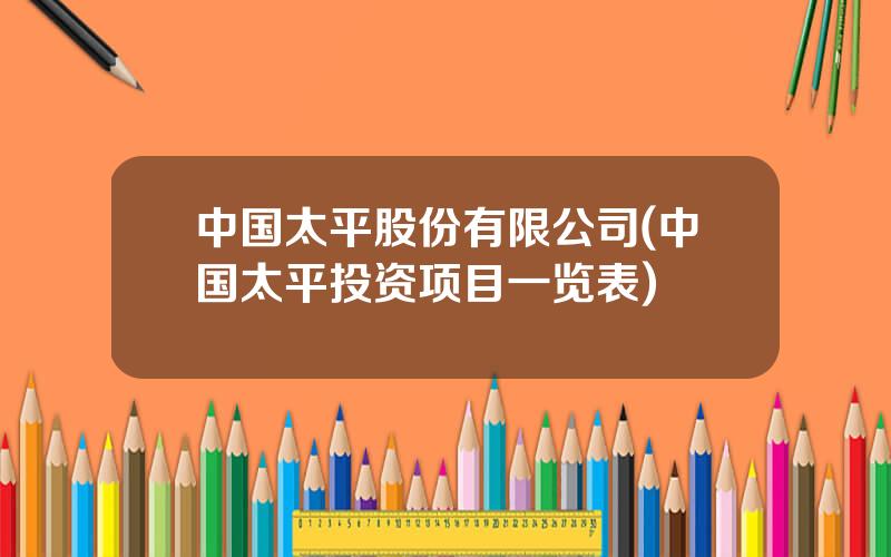 中国太平股份有限公司(中国太平投资项目一览表)