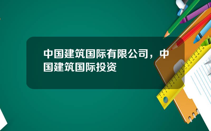 中国建筑国际有限公司，中国建筑国际投资