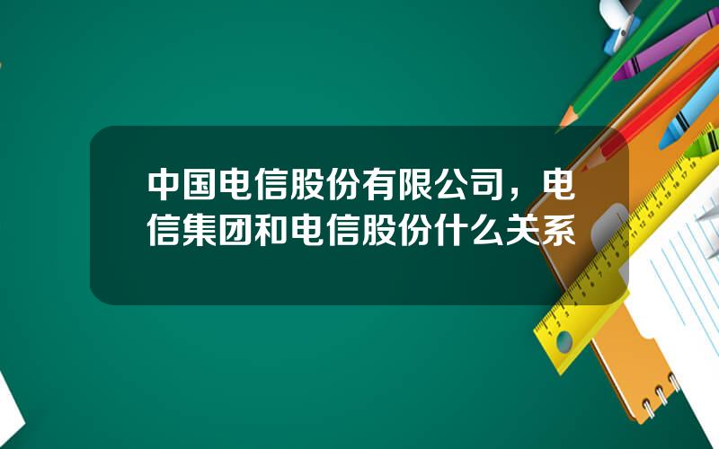 中国电信股份有限公司，电信集团和电信股份什么关系