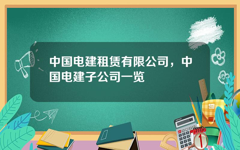 中国电建租赁有限公司，中国电建子公司一览