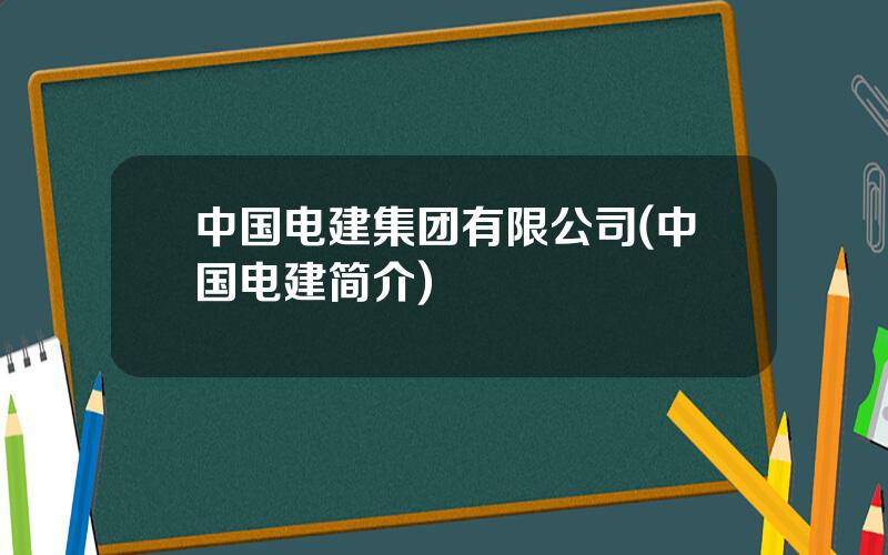 中国电建集团有限公司(中国电建简介)