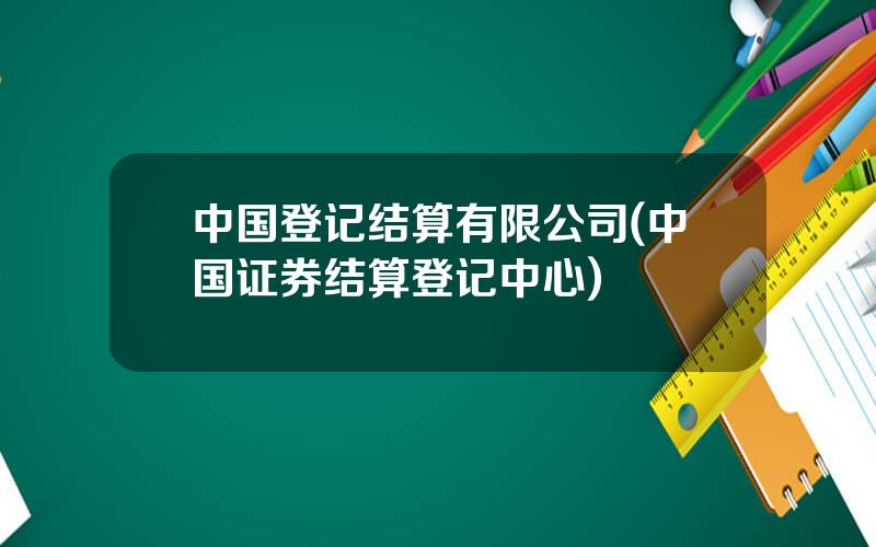 中国登记结算有限公司(中国证券结算登记中心)