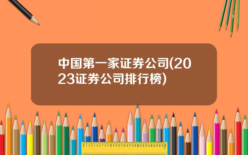 中国第一家证券公司(2023证券公司排行榜)