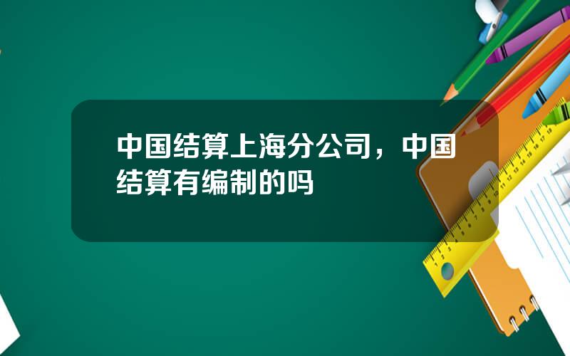 中国结算上海分公司，中国结算有编制的吗