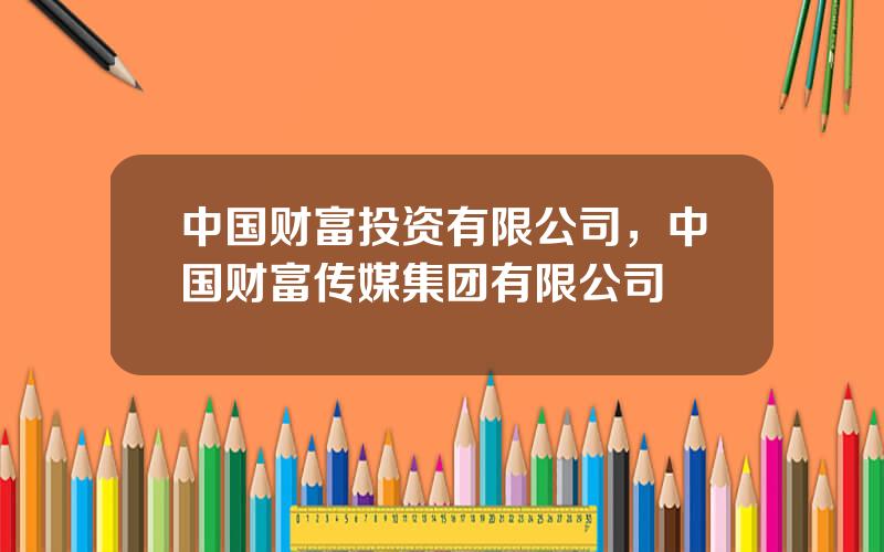 中国财富投资有限公司，中国财富传媒集团有限公司