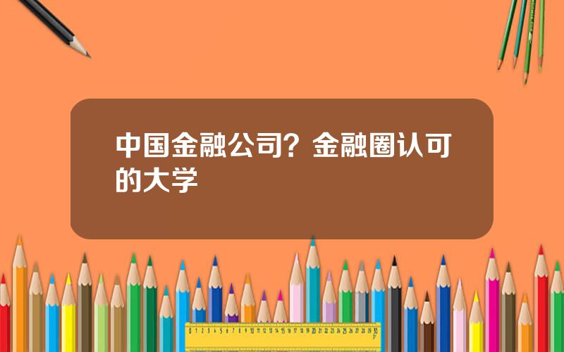 中国金融公司？金融圈认可的大学