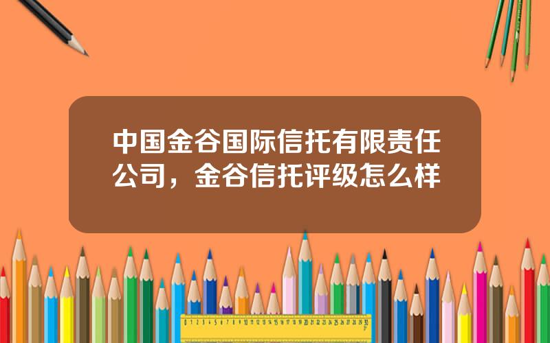 中国金谷国际信托有限责任公司，金谷信托评级怎么样