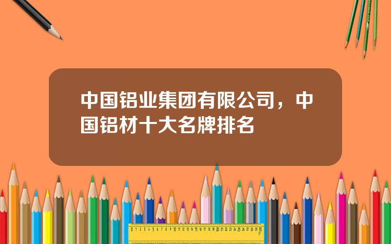 中国铝业集团有限公司，中国铝材十大名牌排名