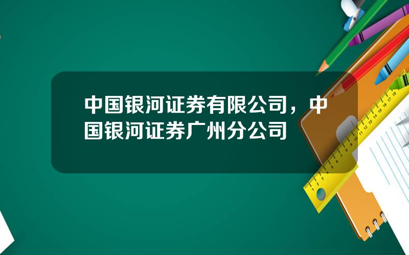 中国银河证券有限公司，中国银河证券广州分公司