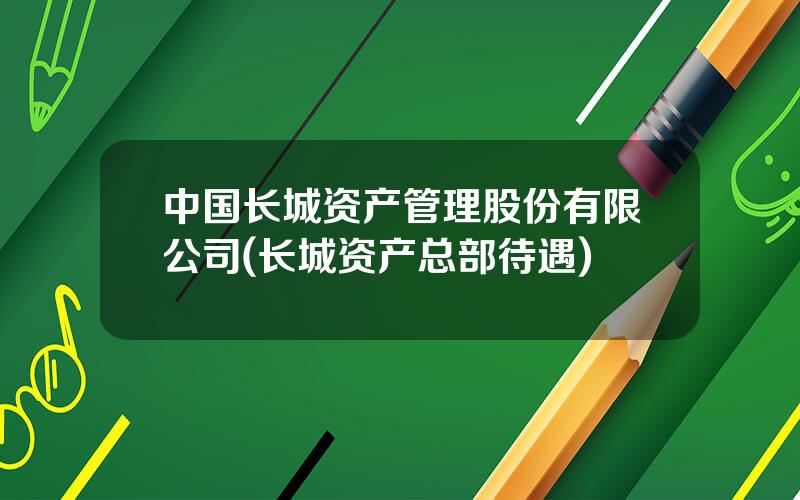 中国长城资产管理股份有限公司(长城资产总部待遇)