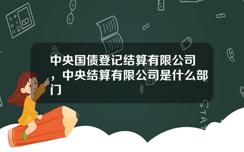 中央国债登记结算有限公司，中央结算有限公司是什么部门