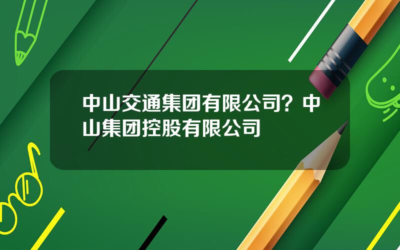 中山交通集团有限公司？中山集团控股有限公司