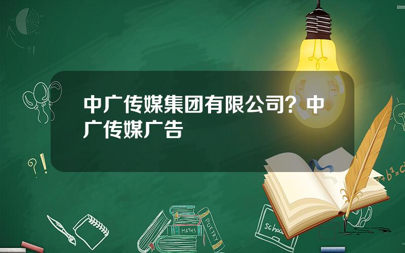 中广传媒集团有限公司？中广传媒广告