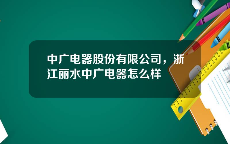 中广电器股份有限公司，浙江丽水中广电器怎么样