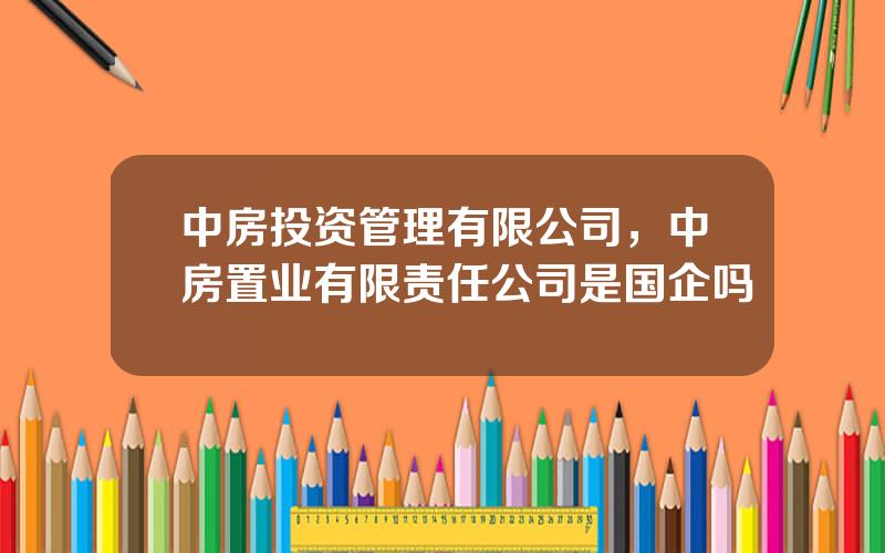 中房投资管理有限公司，中房置业有限责任公司是国企吗