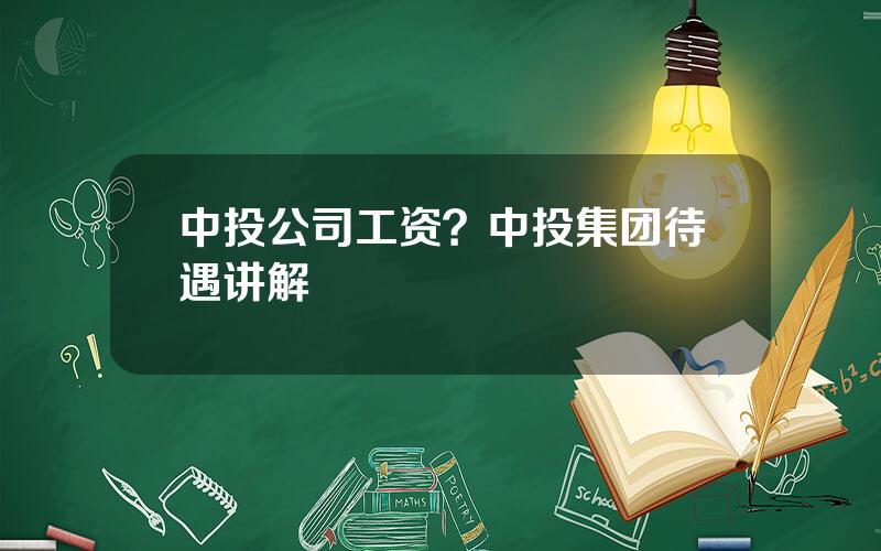 中投公司工资？中投集团待遇讲解