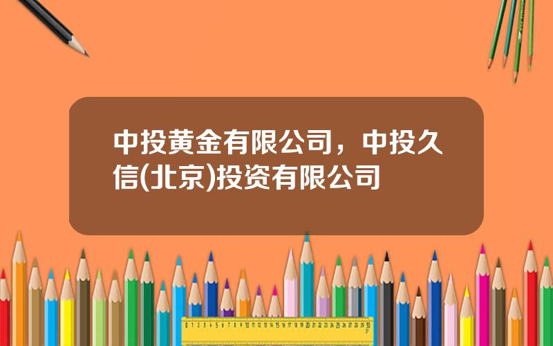 中投黄金有限公司，中投久信(北京)投资有限公司