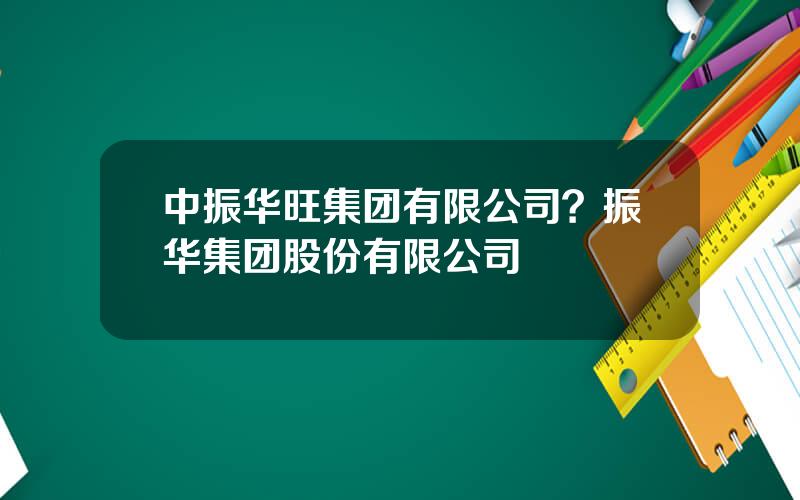 中振华旺集团有限公司？振华集团股份有限公司