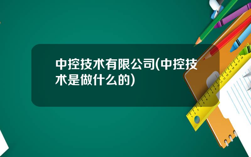 中控技术有限公司(中控技术是做什么的)