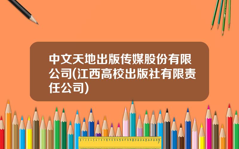 中文天地出版传媒股份有限公司(江西高校出版社有限责任公司)