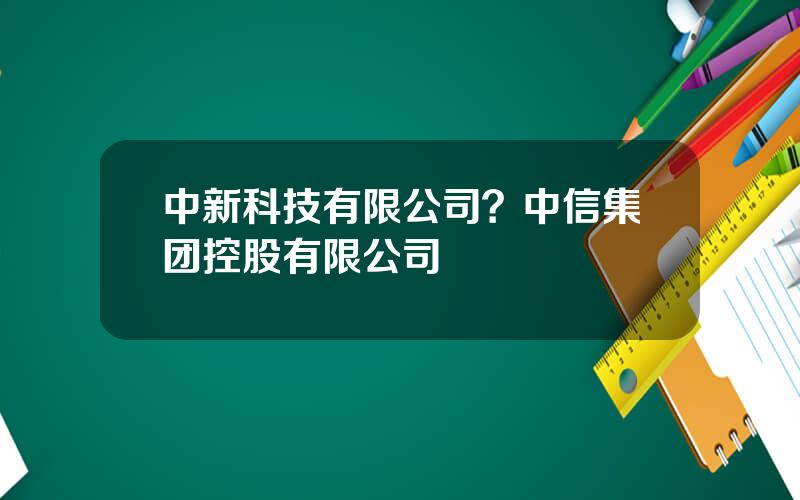 中新科技有限公司？中信集团控股有限公司