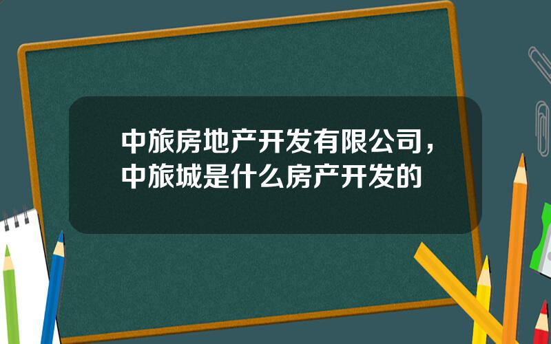 中旅房地产开发有限公司，中旅城是什么房产开发的