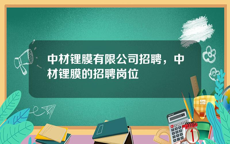 中材锂膜有限公司招聘，中材锂膜的招聘岗位