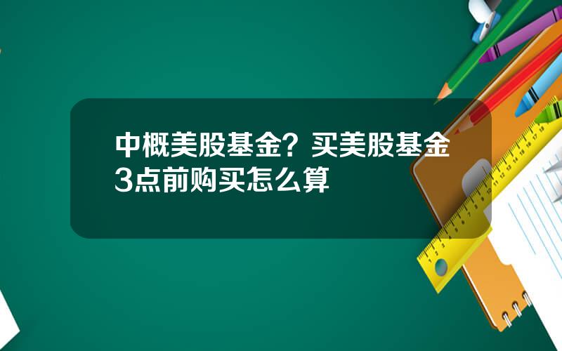 中概美股基金？买美股基金3点前购买怎么算