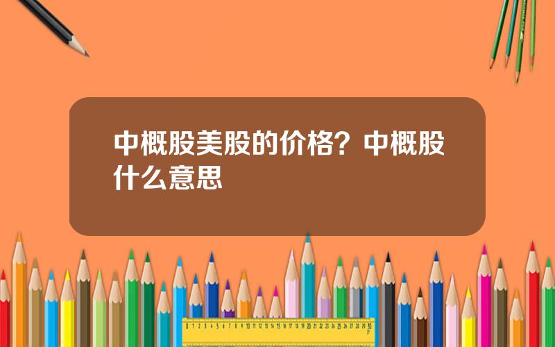 中概股美股的价格？中概股什么意思