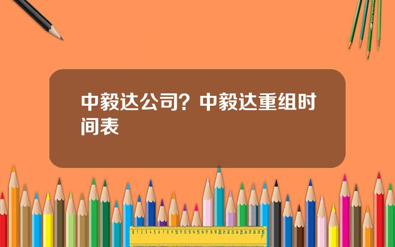 中毅达公司？中毅达重组时间表