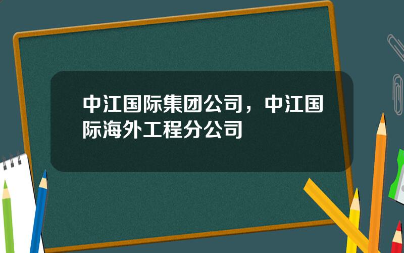 中江国际集团公司，中江国际海外工程分公司