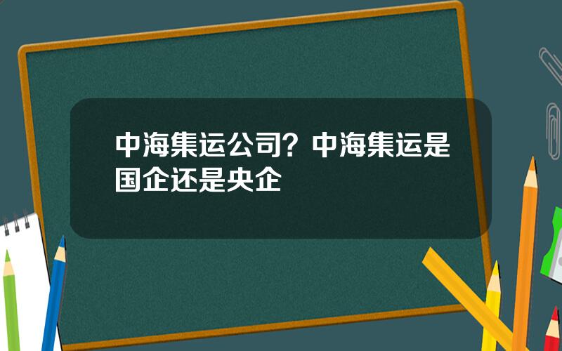 中海集运公司？中海集运是国企还是央企