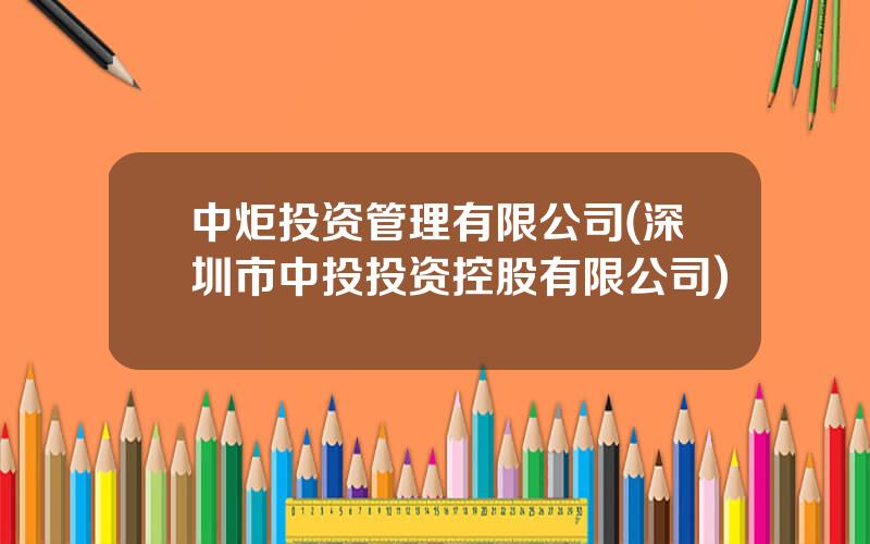 中炬投资管理有限公司(深圳市中投投资控股有限公司)