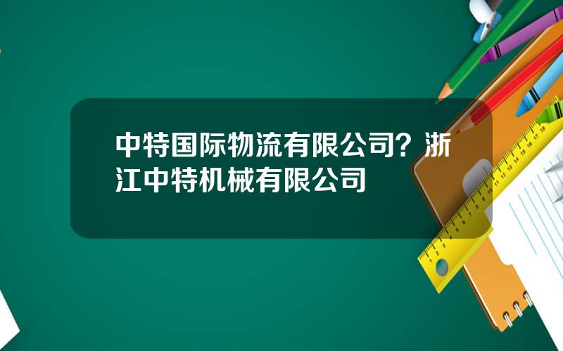 中特国际物流有限公司？浙江中特机械有限公司