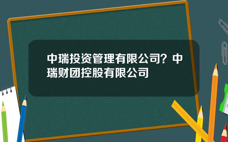 中瑞投资管理有限公司？中瑞财团控股有限公司