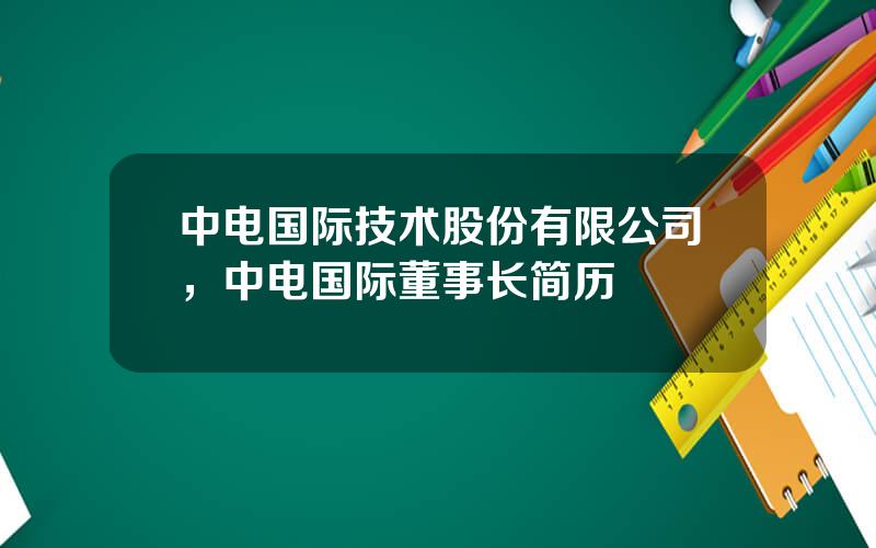 中电国际技术股份有限公司，中电国际董事长简历