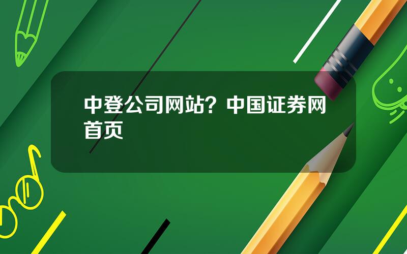 中登公司网站？中国证券网首页