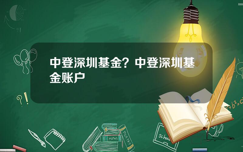 中登深圳基金？中登深圳基金账户