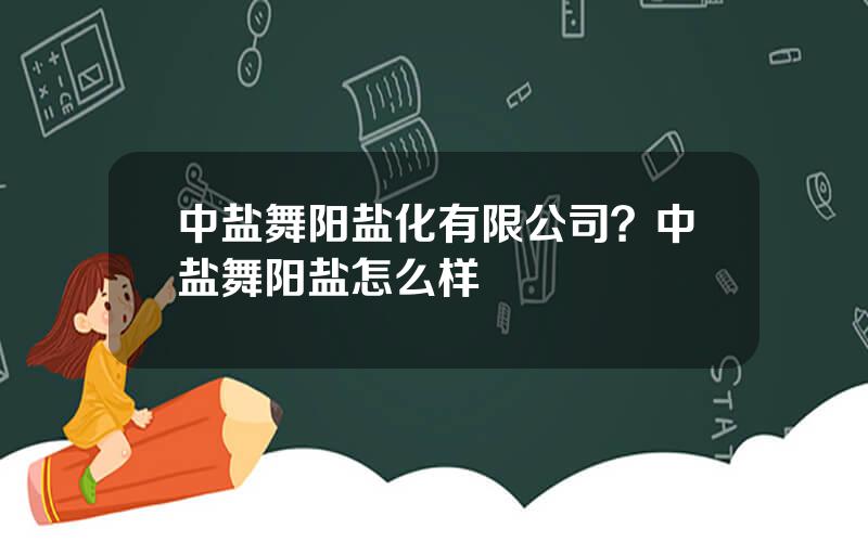 中盐舞阳盐化有限公司？中盐舞阳盐怎么样