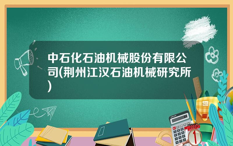 中石化石油机械股份有限公司(荆州江汉石油机械研究所)