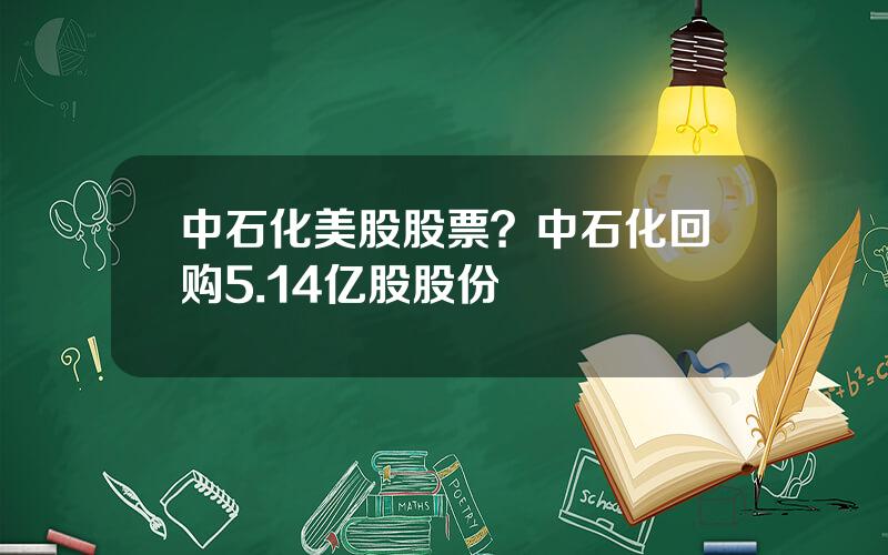 中石化美股股票？中石化回购5.14亿股股份