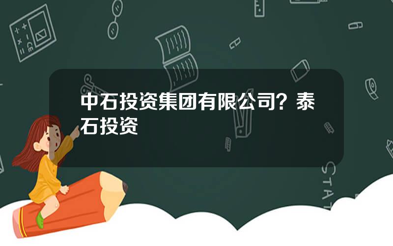 中石投资集团有限公司？泰石投资