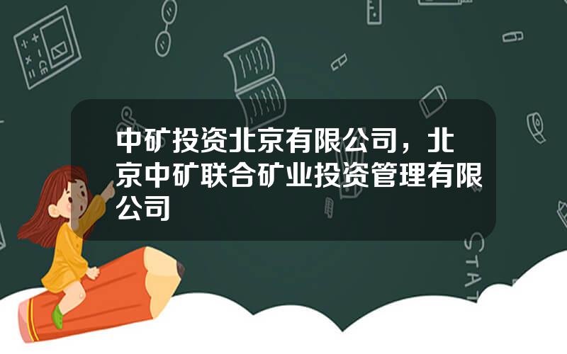 中矿投资北京有限公司，北京中矿联合矿业投资管理有限公司