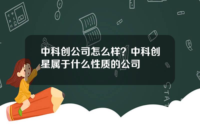 中科创公司怎么样？中科创星属于什么性质的公司