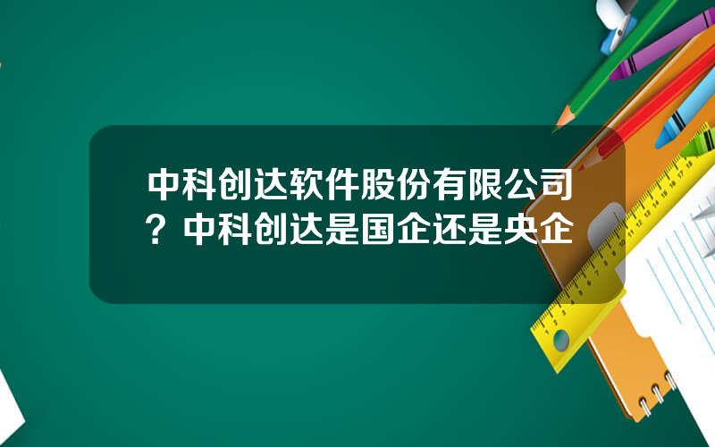 中科创达软件股份有限公司？中科创达是国企还是央企